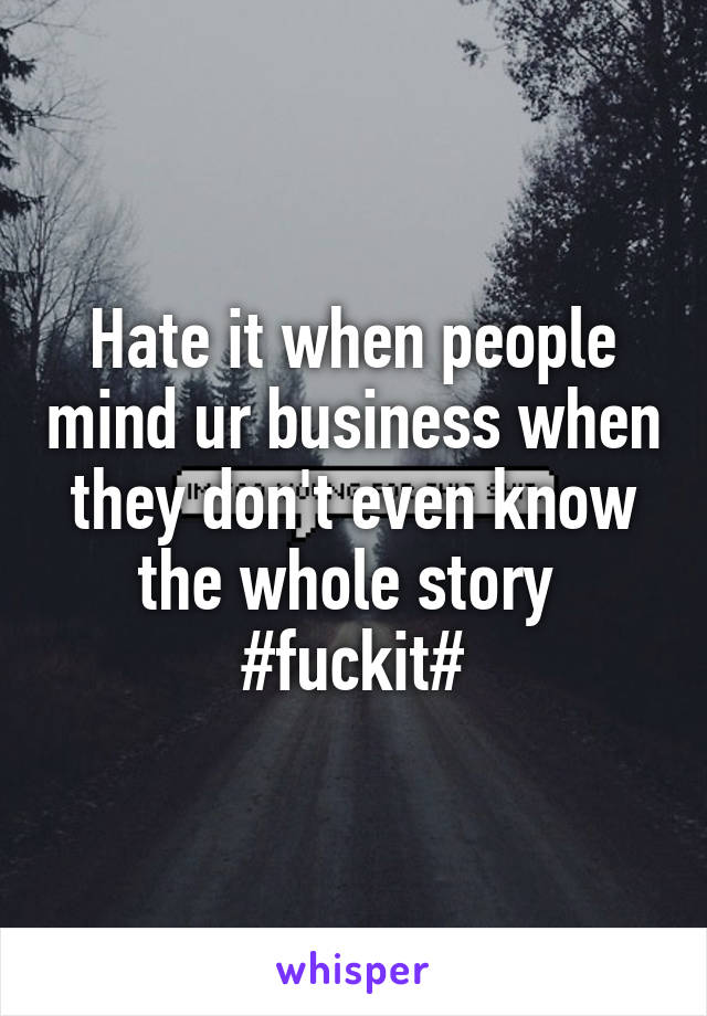 Hate it when people mind ur business when they don't even know the whole story 
#fuckit#