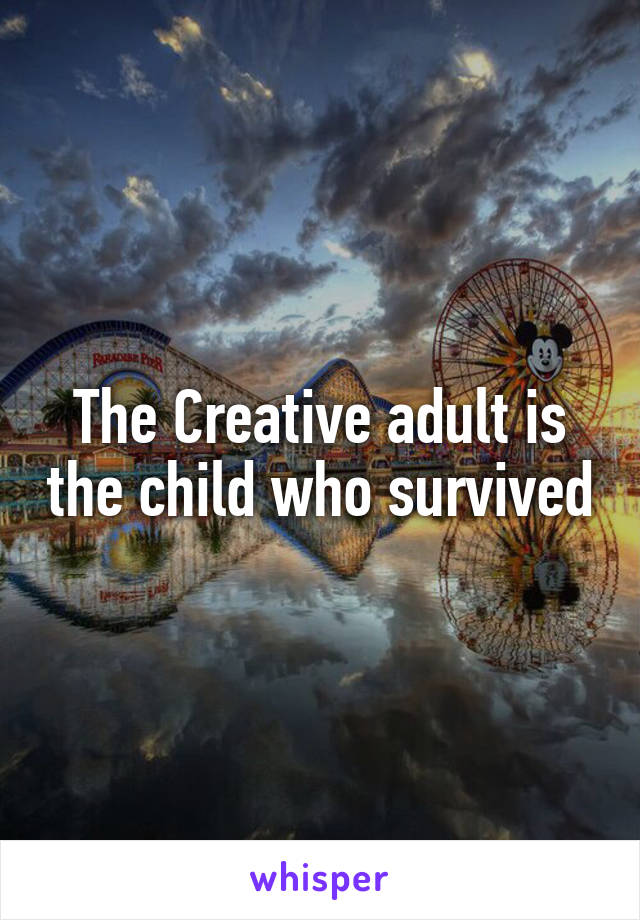 The Creative adult is the child who survived
