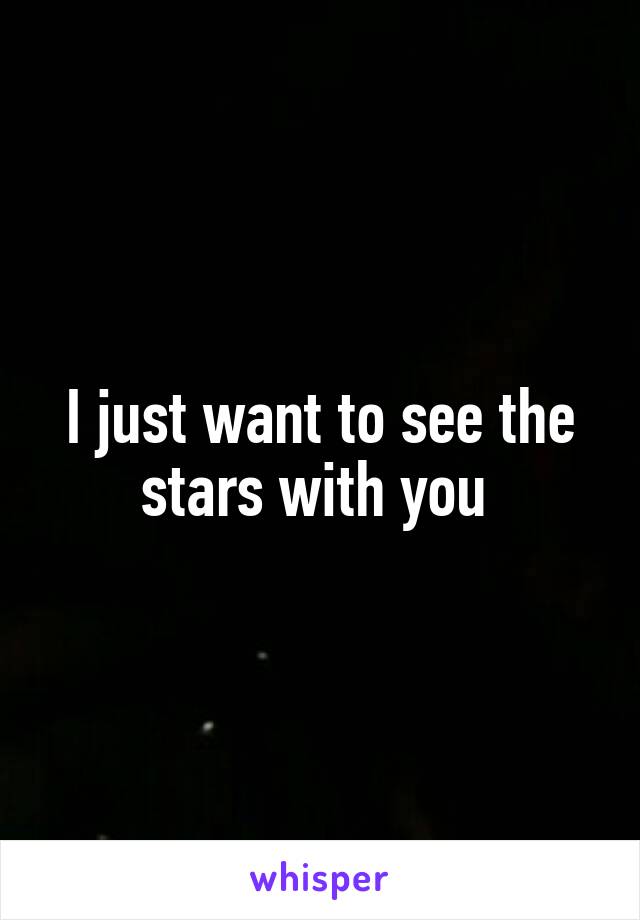 I just want to see the stars with you 