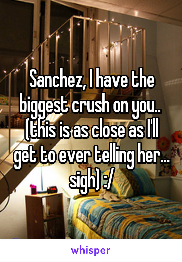 Sanchez, I have the biggest crush on you..  (this is as close as I'll get to ever telling her... sigh) :/