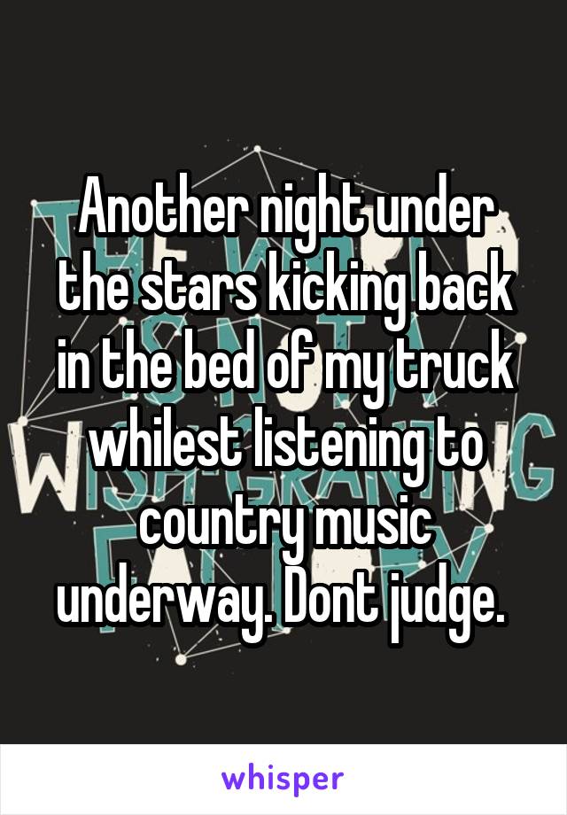 Another night under the stars kicking back in the bed of my truck whilest listening to country music underway. Dont judge. 