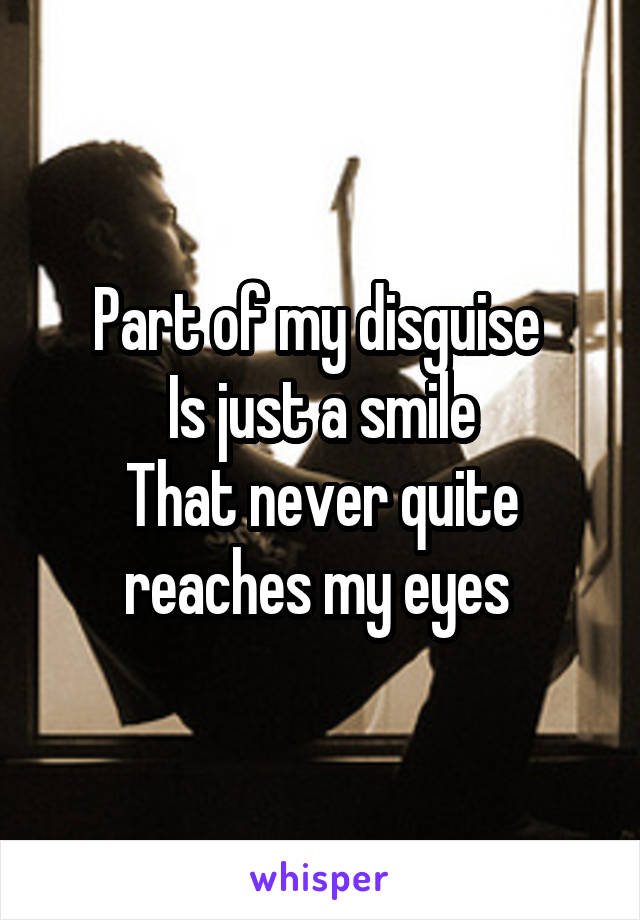 Part of my disguise 
Is just a smile
That never quite reaches my eyes 