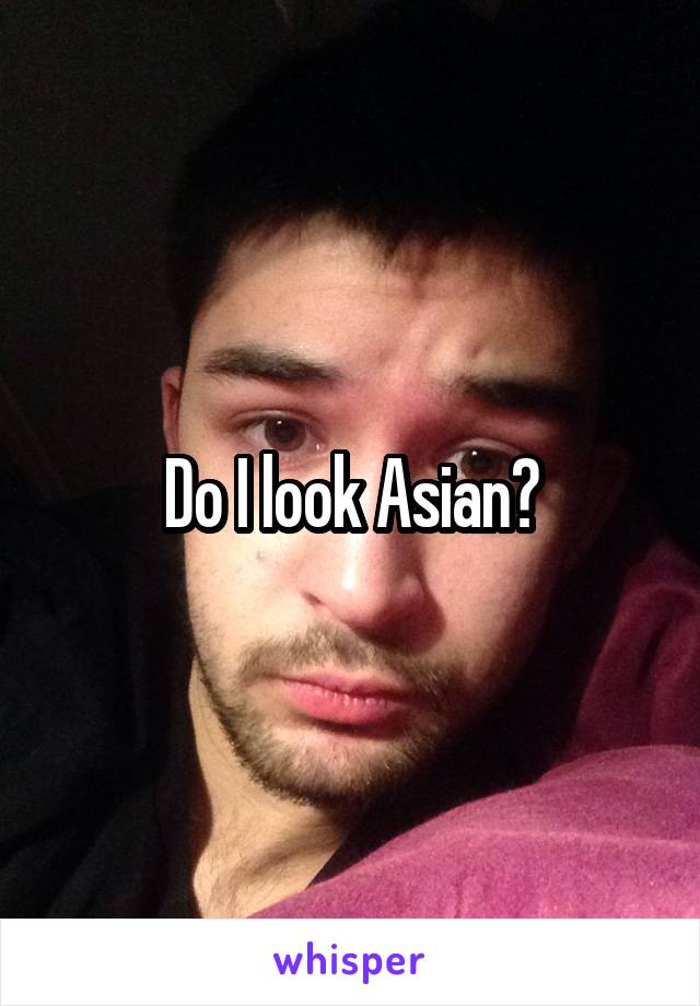Do I look Asian?