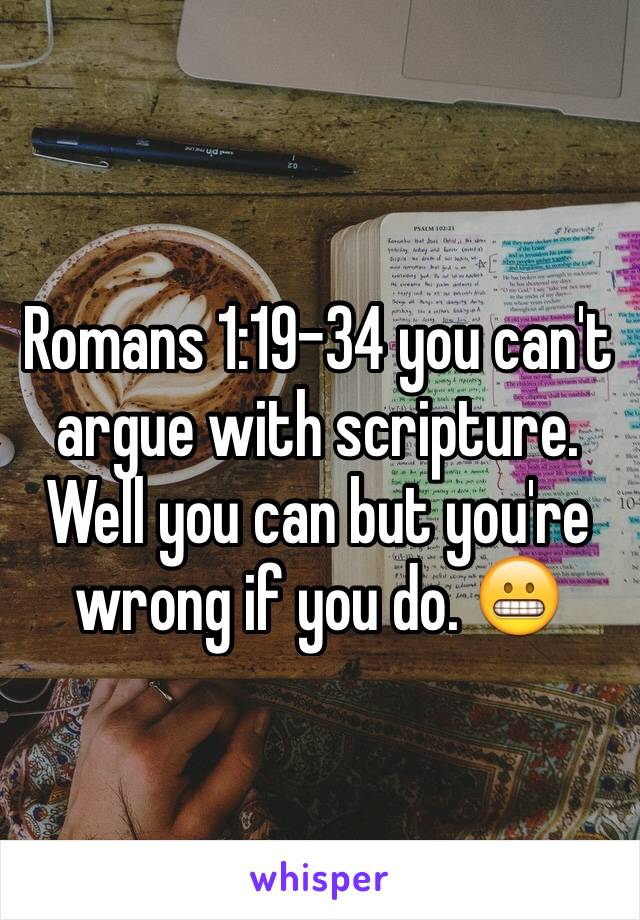 Romans 1:19-34 you can't argue with scripture. Well you can but you're wrong if you do. 😬