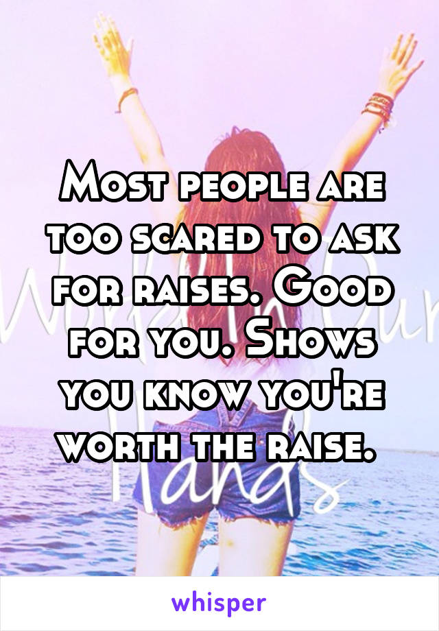 Most people are too scared to ask for raises. Good for you. Shows you know you're worth the raise. 