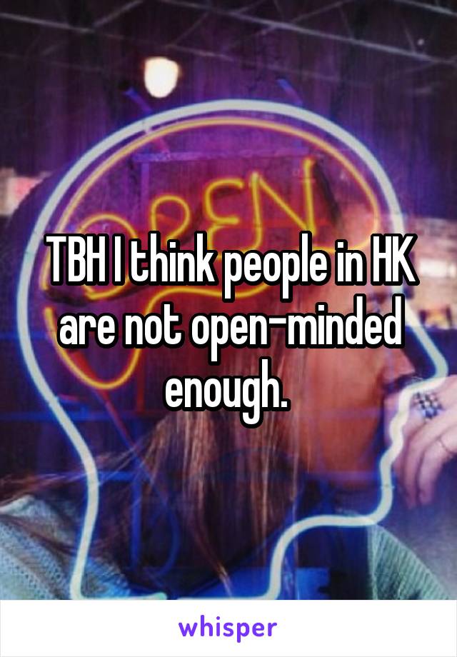 TBH I think people in HK are not open-minded enough. 