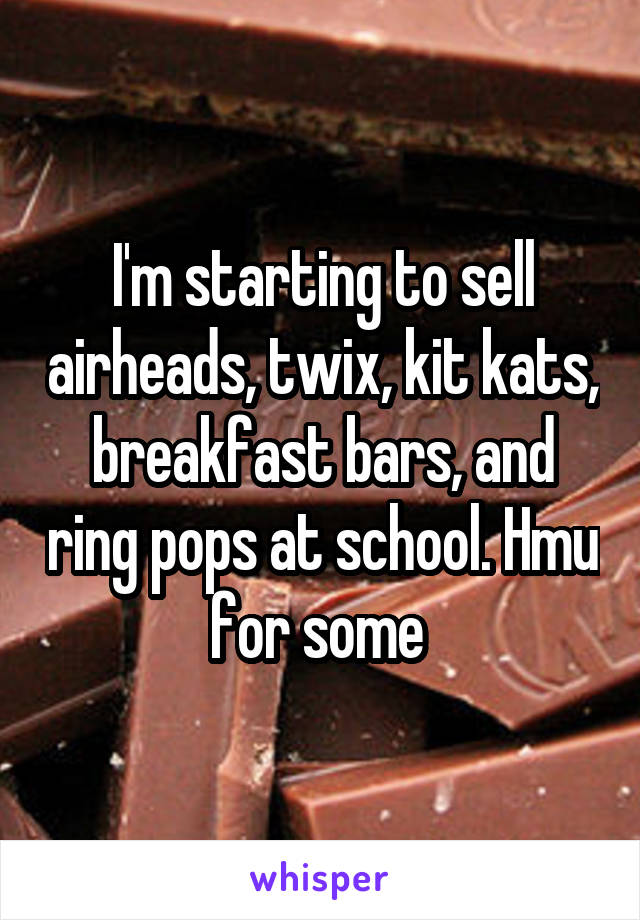 I'm starting to sell airheads, twix, kit kats, breakfast bars, and ring pops at school. Hmu for some 