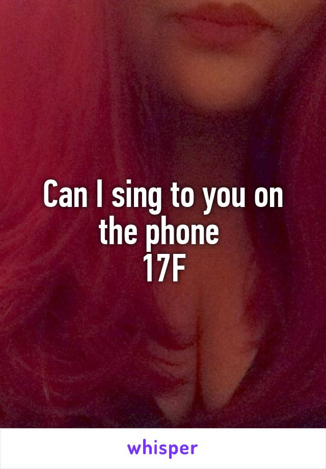 Can I sing to you on the phone 
17F