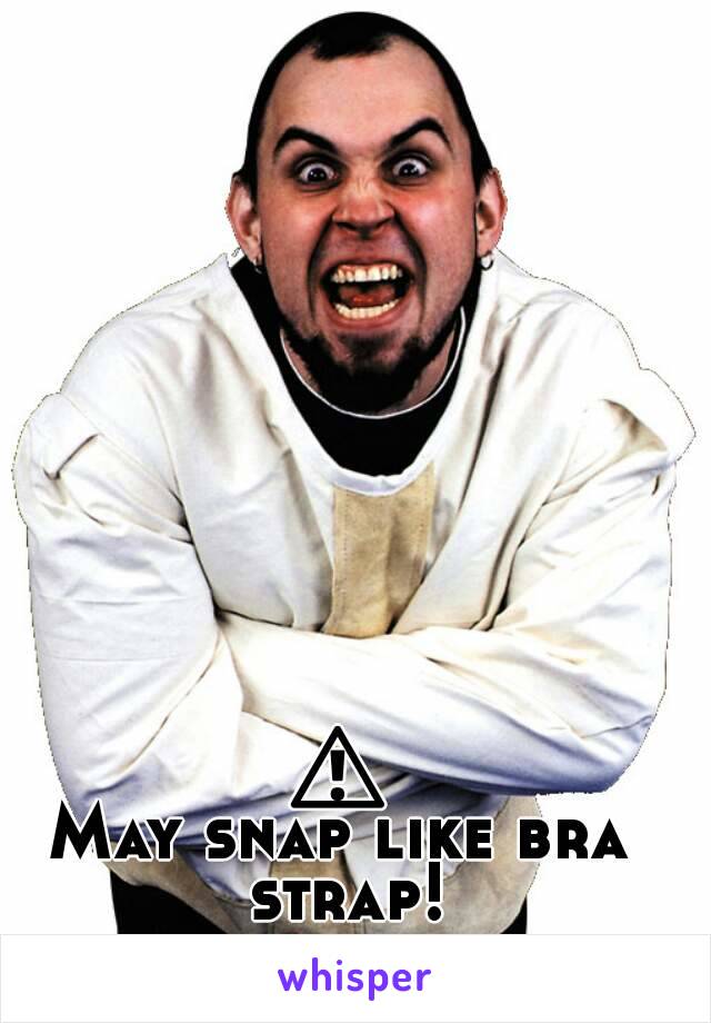 ⚠
May snap like bra strap!