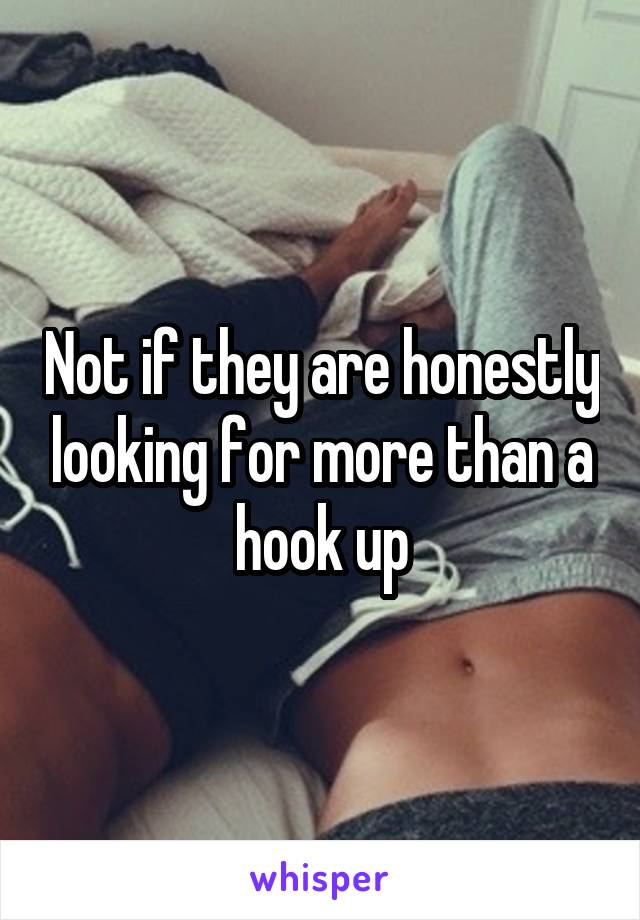 Not if they are honestly looking for more than a hook up