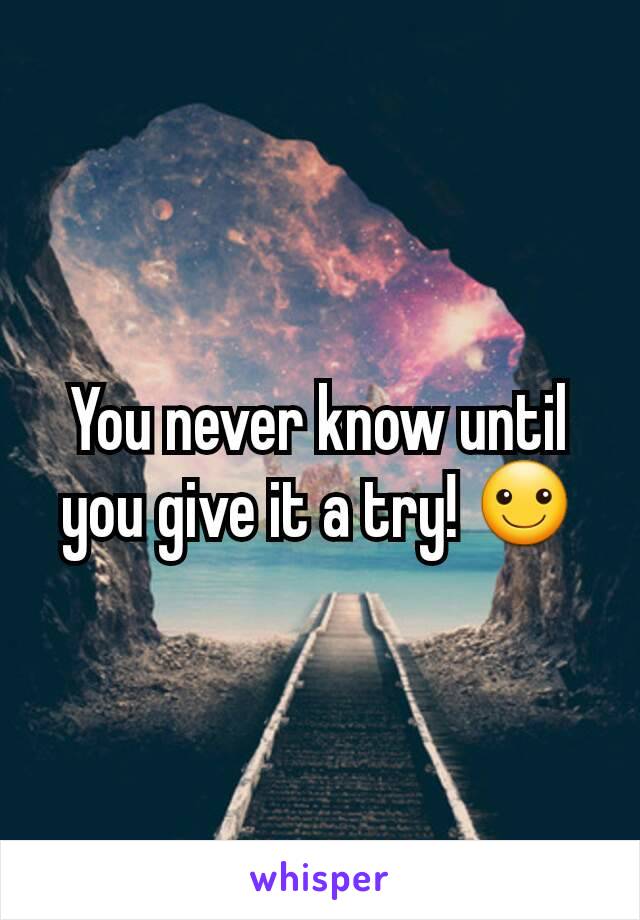 You never know until you give it a try! ☺