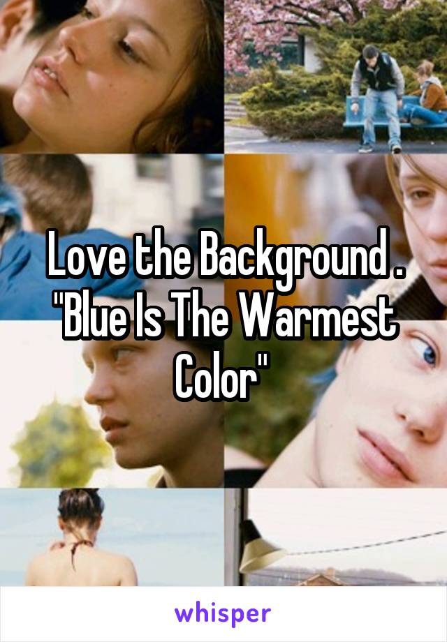 Love the Background . "Blue Is The Warmest Color" 