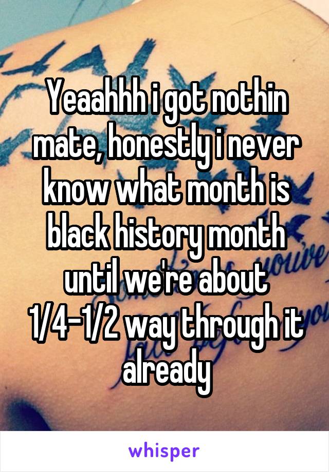 Yeaahhh i got nothin mate, honestly i never know what month is black history month until we're about 1/4-1/2 way through it already
