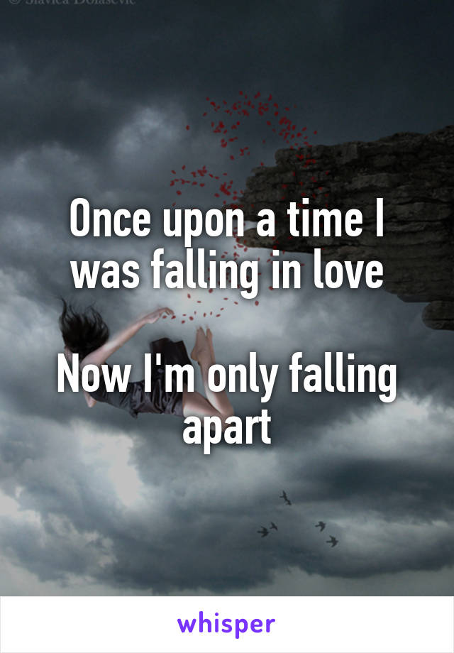 Once upon a time I was falling in love

Now I'm only falling apart