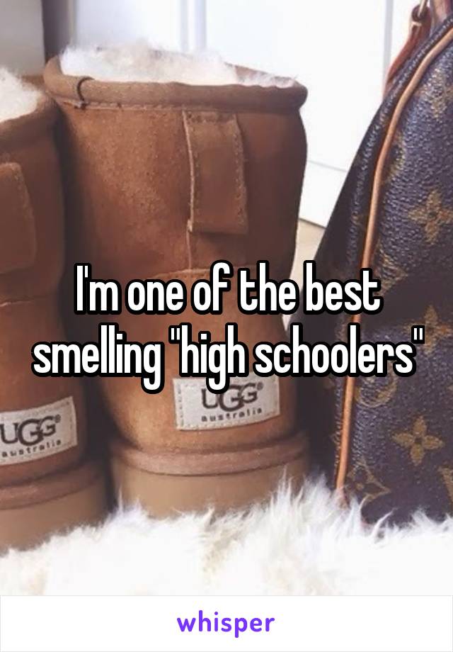 I'm one of the best smelling "high schoolers"