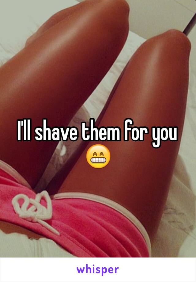 I'll shave them for you 😁