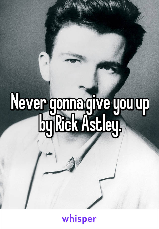 Never gonna give you up by Rick Astley.