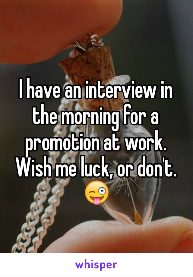I have an interview in the morning for a promotion at work. Wish me luck, or don't. 😜