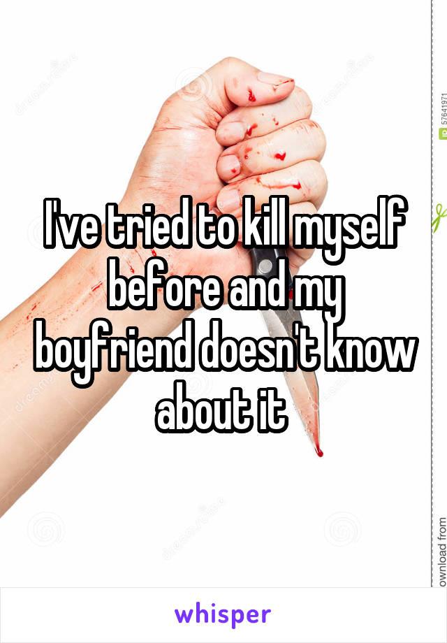 I've tried to kill myself before and my boyfriend doesn't know about it 