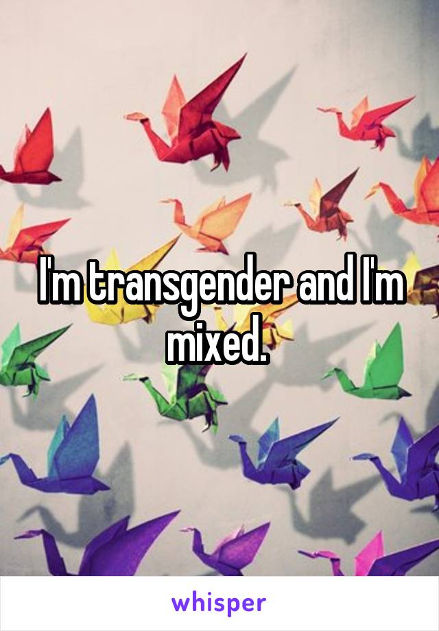 I'm transgender and I'm mixed. 