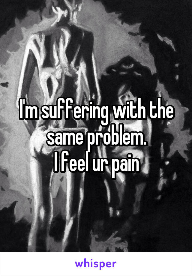 I'm suffering with the same problem.
I feel ur pain