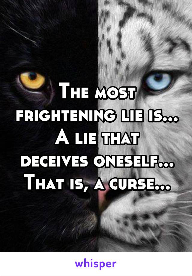 The most frightening lie is...
A lie that deceives oneself...
That is, a curse...