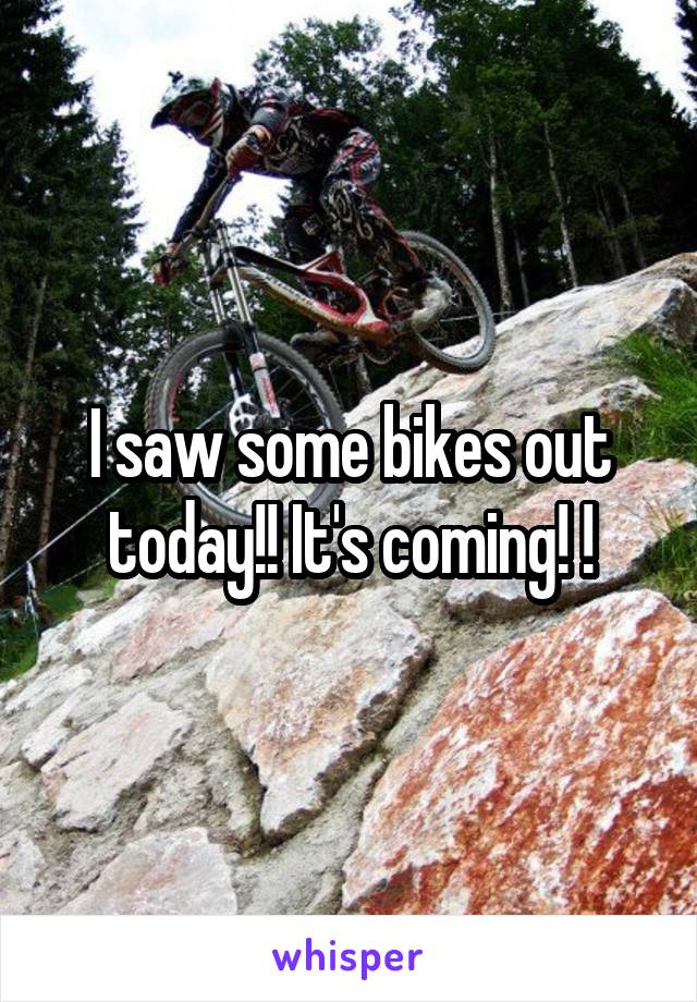 I saw some bikes out today!! It's coming! !