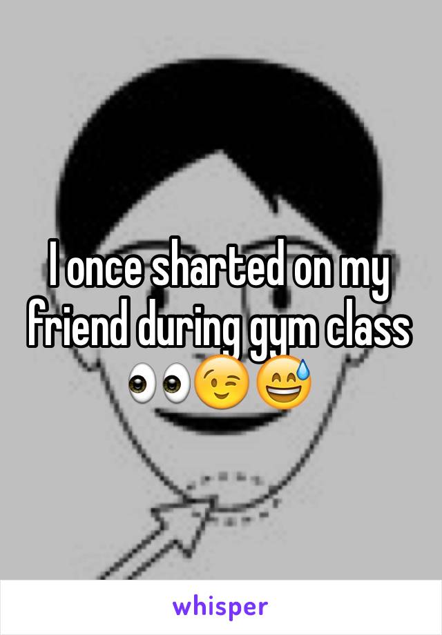 I once sharted on my friend during gym class 👀😉😅