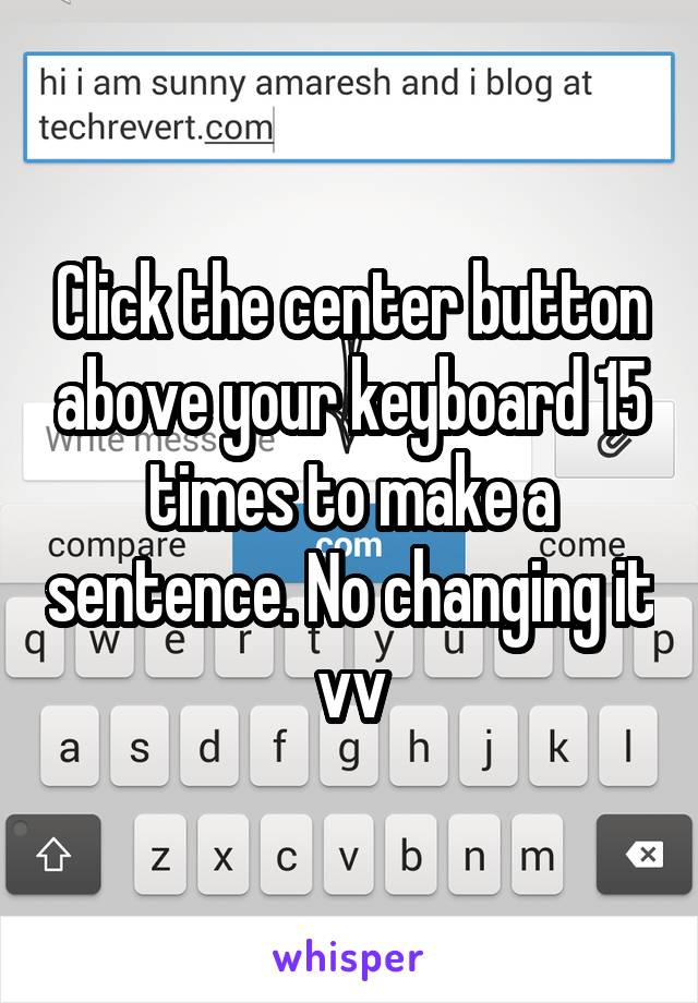 Click the center button above your keyboard 15 times to make a sentence. No changing it vv