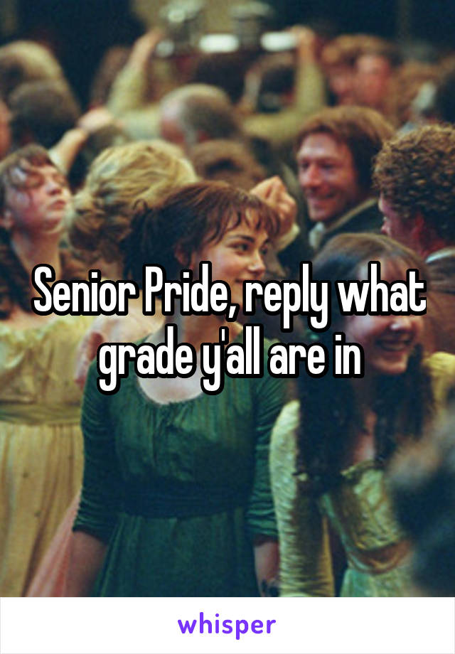 Senior Pride, reply what grade y'all are in