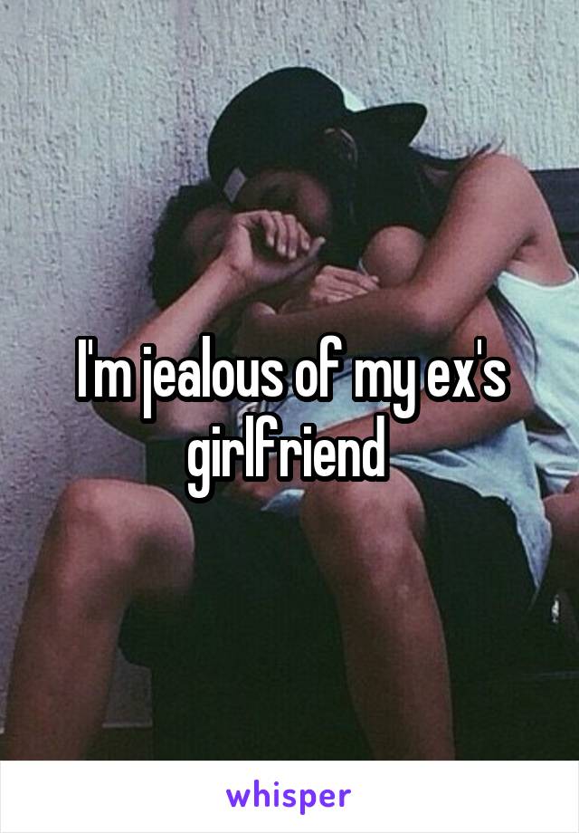 I'm jealous of my ex's girlfriend 