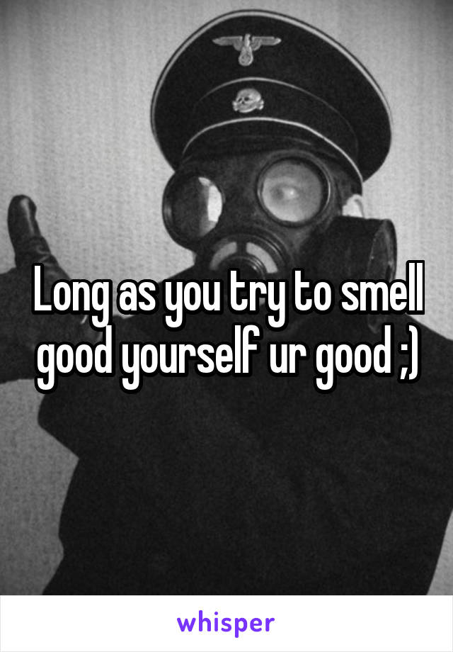 Long as you try to smell good yourself ur good ;)