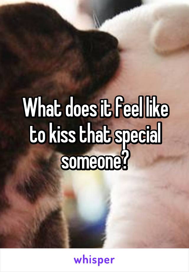 What does it feel like to kiss that special someone?