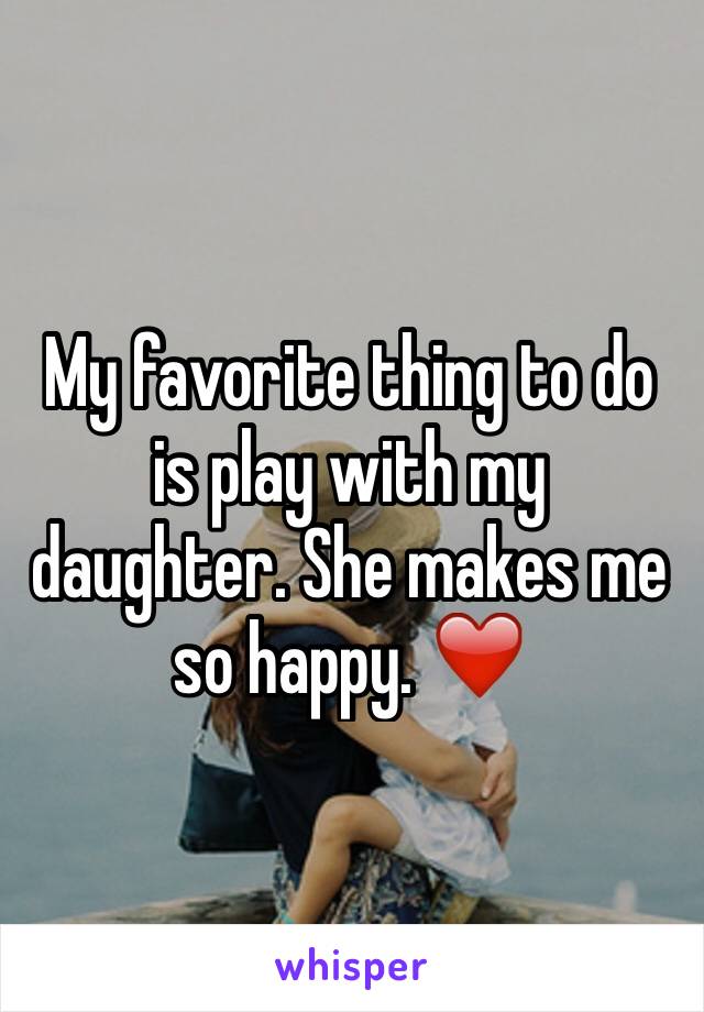 My favorite thing to do is play with my daughter. She makes me so happy. ❤️
