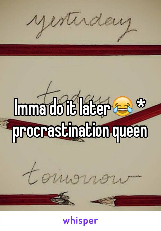 Imma do it later😂 * procrastination queen 