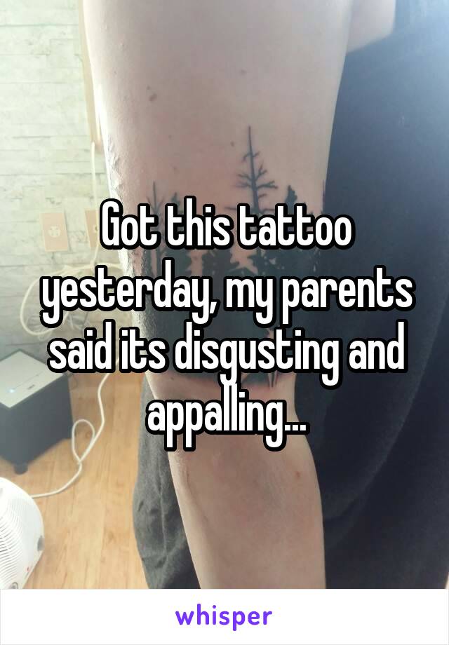 Got this tattoo yesterday, my parents said its disgusting and appalling...