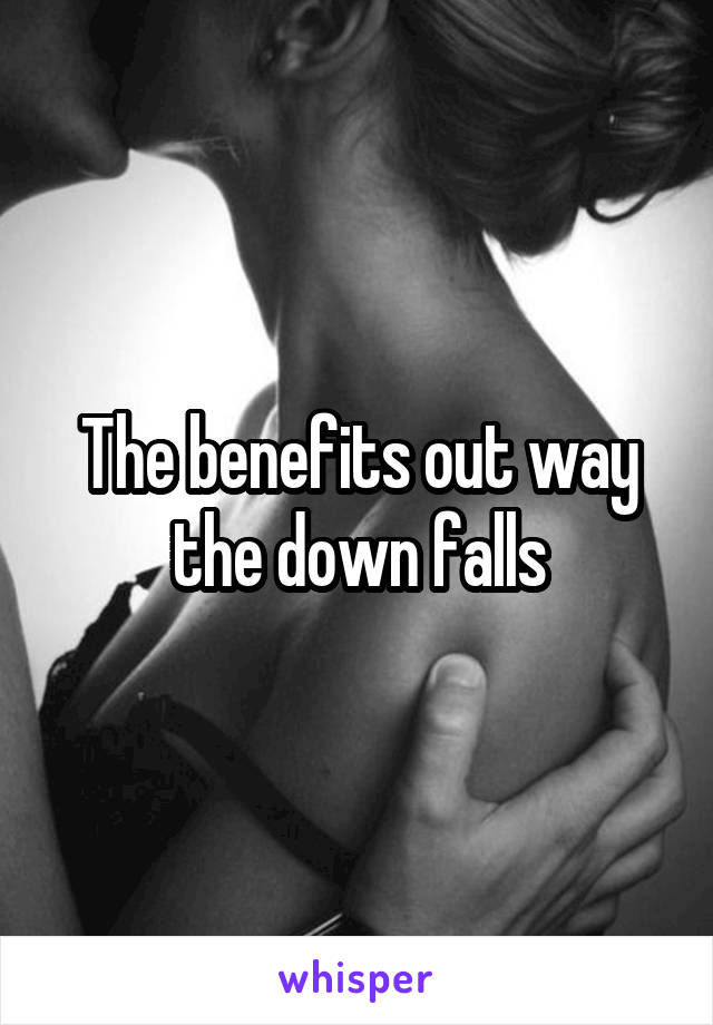 The benefits out way the down falls