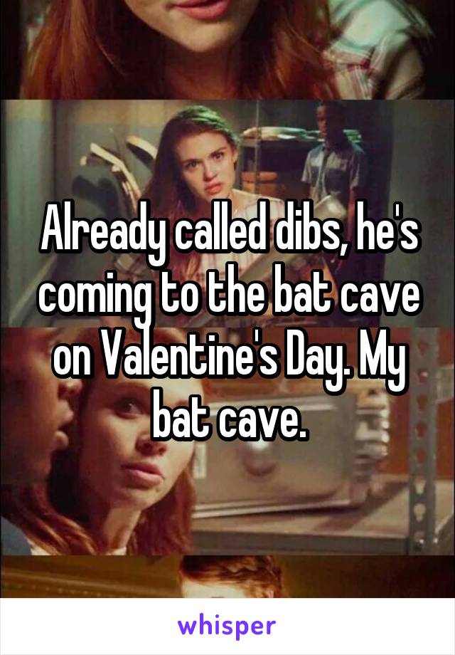 Already called dibs, he's coming to the bat cave on Valentine's Day. My bat cave.
