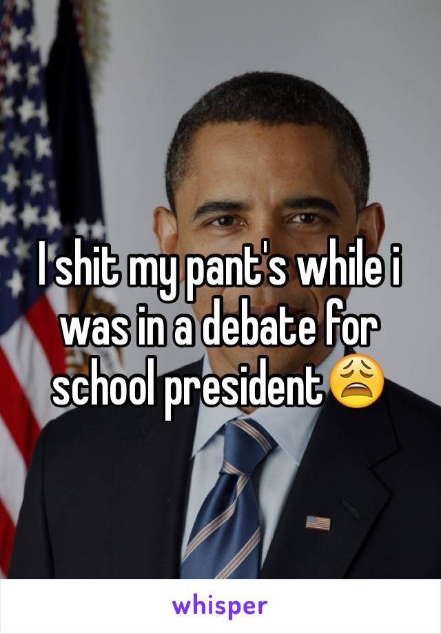 I shit my pant's while i was in a debate for school president😩