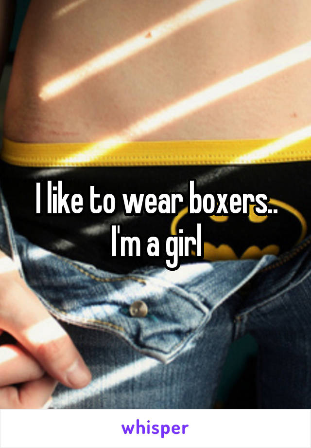 I like to wear boxers.. I'm a girl