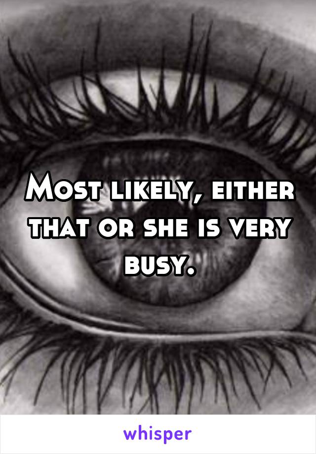 Most likely, either that or she is very busy.