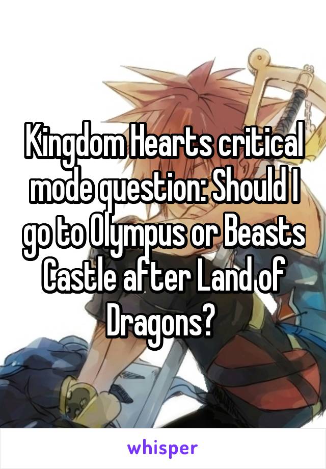 Kingdom Hearts critical mode question: Should I go to Olympus or Beasts Castle after Land of Dragons? 