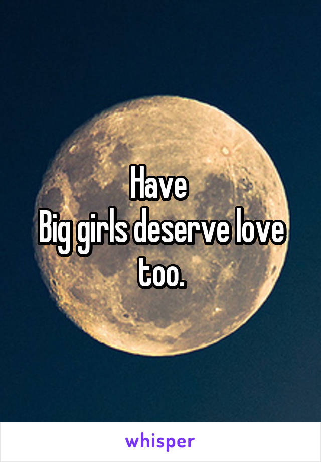 Have 
Big girls deserve love too.