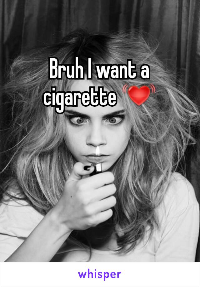 Bruh I want a cigarette 💓