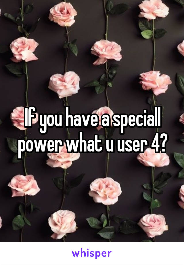 If you have a speciall power what u user 4?