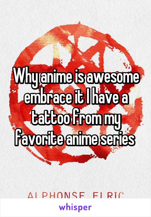 Why anime is awesome embrace it I have a tattoo from my favorite anime series 