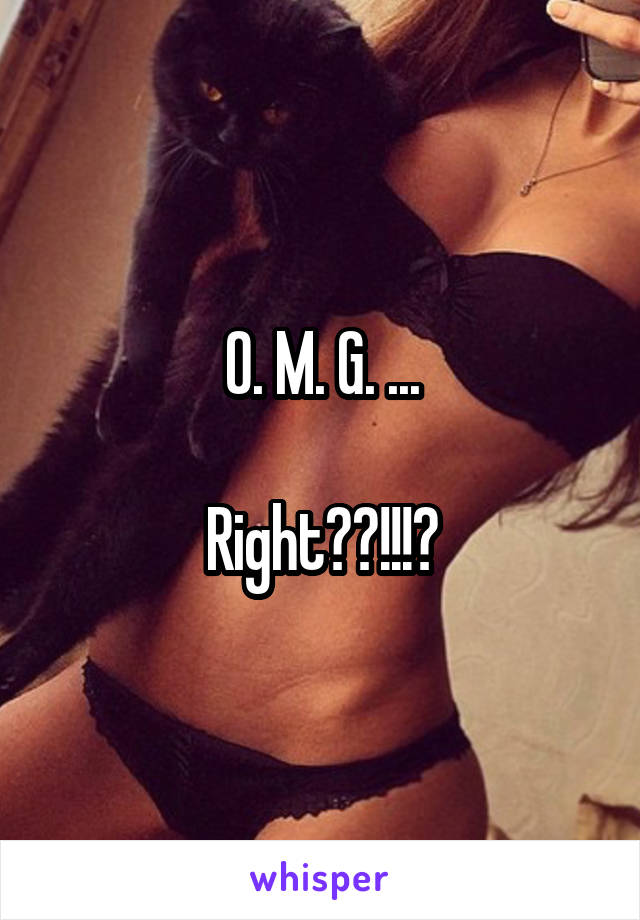 O. M. G. ...

Right??!!!?