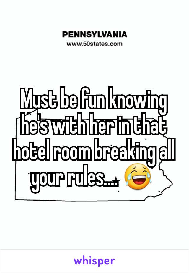 Must be fun knowing he's with her in that hotel room breaking all your rules.... 😂 
