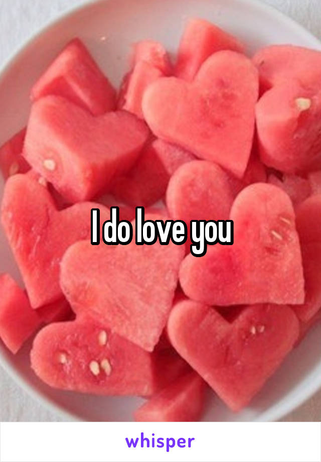 I do love you