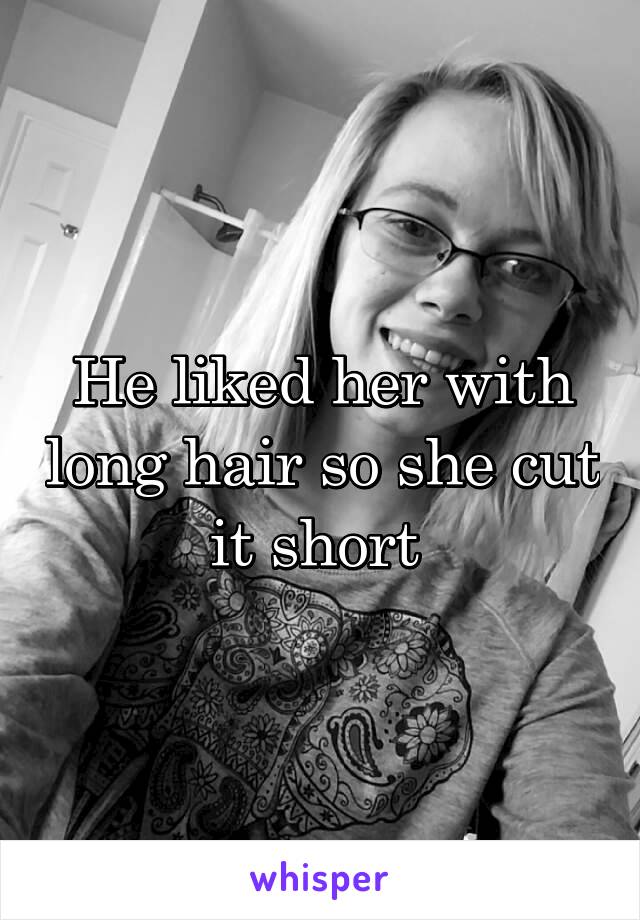 He liked her with long hair so she cut it short 